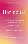 Hormonal: The Hidden Intelligence of Hormones -- How They Drive Desire, Shape Relationships, Influence Our Choices, and Make Us Wiser