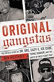 Original Gangstas The Untold Story Of Dr Dre Eazye Ice Cube Tupac Shakur And The Birth Of West Coast Rap