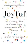 Joyful: The Surprising Power of Ordinary Things to Create Extraordinary Happiness