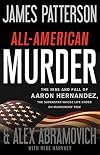 All-American Murder: The Rise and Fall of Aaron Hernandez, the Superstar Whose Life Ended on Murderers' Row (James Patterson True Crime, 1)