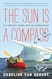 The Sun Is A Compass My 4000mile Journey Into The Alaskan Wilds