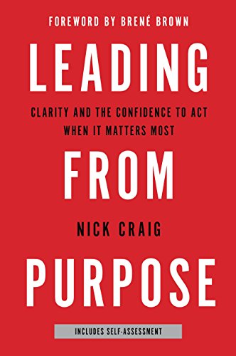 Leading From Purpose: Clarity and Confidence to Act When It Matters Most by Nick Craig