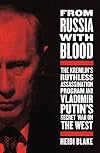 From Russia with Blood: The Kremlin's Ruthless Assassination Program and Vladimir Putin's Secret War on the West