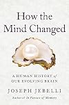 How the Mind Changed: A Human History of Our Evolving Brain