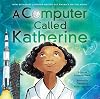 A Computer Called Katherine: How Katherine Johnson Helped Put America on the Moon