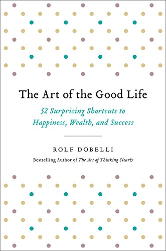 Portada de The Art of the Good Life: 52 Surprising Shortcuts to Happiness, Wealth, and Success