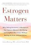 Estrogen Matters: Why Taking Hormones in Menopause Can Improve Women's Well-Being and Lengthen Their Lives -- Without Raising the Risk of Breast Cancer