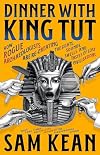 Dinner with King Tut: How Rogue Archaeologists Are Recreating the Sights, Sounds, Smells, and Tastes of Lost Civilizations