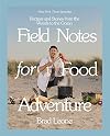 Field Notes for Food Adventure: Recipes and Stories from the Woods to the Ocean