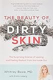 The Beauty Of Dirty Skin The Surprising Science Of Looking And Feeling Radiant From The Inside Out
