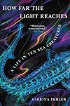 How Far the Light Reaches: A Life in Ten Sea Creatures