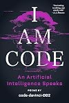 I Am Code: An Artificial Intelligence Speaks: Poems