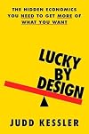 Lucky by Design: The Hidden Economics You Need to Get More of What You Want