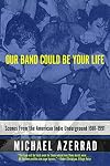 Our Band Could Be Your Life: Scenes From The American Indie Underground 1981-1991