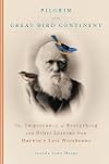 Pilgrim on the Great Bird Continent: The Importance of Everything and Other Lessons From Darwin's Lost Notebooks