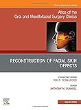 Reconstruction Of Facial Skin Defects An Issue Of Atlas Of The Oral Maxillofacial Surgery Clinics Volume 281 The Clinics Dentistry Volume 281