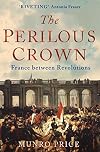 The Perilous Crown: France Between Revolutions