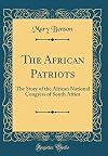 The African Patriots: The Story of the African National Congress of South Africa (Classic Reprint)