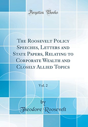 The Roosevelt Policy: Speeches, Letters And State Papers, Relating To Corporate Wealth And Closely book cover