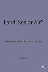 Land, Sea or Air?: Military Priorities- Historical Choices (Rusi Defence Studies)