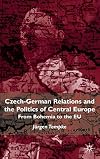 Czech-German Relations and the Politics of Central Europe: From Bohemia to the EU