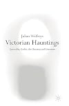 Victorian Hauntings: Spectrality, Gothic, the Uncanny and Literature