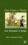 Court Culture In Dresden: From Renaissance to Baroque