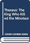 Theseus: The King Who Killed the Minotaur