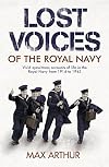 Lost Voices of the Royal Navy: Vivid Eyewitness Accounts of Life in the Royal Navy from 1914-1945