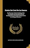 Prcis De Lart De La Guerre Ou Nouveau Trait Analytique Des Principales Combinaisons De La Stratgie De La Grande Tactique Et De La Politique Militaire