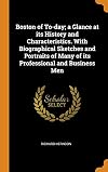 Boston of To-Day - A Glance at its History and Characteristics, with biographical sketches and portraits of many of its professional and business men