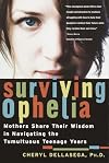Surviving Ophelia: Mothers Share Their Wisdom in Navigating the Tumultuous Teenage Years