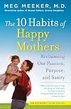 The 10 Habits of Happy Mothers: Reclaiming Our Passion, Purpose, and Sanity