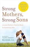 Strong Mothers Strong Sons Lessons Mothers Need To Raise Extraordinary Men