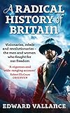 A Radical History Of Britain Visionaries Rebels And Revolutionaries The Men And Women Who Fought For Our Freedoms