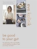 Be Good To Your Gut The Ultimate Guide To Gut Health With 80 Delicious Recipes To Feed Your Body And Mind