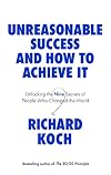 Unreasonable Success and How to Achieve It: Unlocking the Nine Secrets of People Who Changed the World