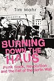 Burning Down The Haus Punk Rock Revolution And The Fall Of The Berlin Wall