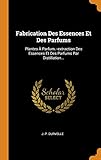 Fabrication Des Essences Et Des Parfums: Plantes %C3%A0 Parfum.  Extraction Des Essences Et Des Parfums Par Distillation...