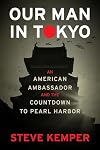 Our Man In Tokyo: An American Ambassador and the Countdown to Pearl Harbor