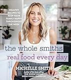 The Whole Smiths Real Food Every Day Healthy Recipes To Keep Your Family Happy Throughout The Week