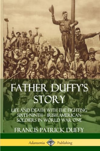 Father Duffy's Story: Life and Death with the Fighting Sixty-Ninth – Irish American Soldiers in World War One