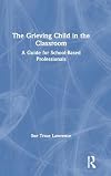 The Grieving Child in the Classroom: A Guide for School-Based Professionals