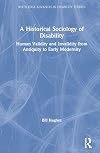 A Historical Sociology of Disability: Human Validity and Invalidity from Antiquity to Early Modernity (Routledge Advances in Disability Studies)