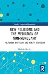 New Religions and the Mediation of Non-Monogamy: Polyamory, Polygamy, and Reality Television (Gender, Theology and Spirituality)