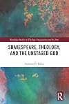 Shakespeare, Theology, and the Unstaged God (Routledge Studies in Theology, Imagination and the Arts)