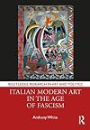 Italian Modern Art in the Age of Fascism (Routledge Research in Art and Politics)