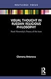 Visual Thought in Russian Religious Philosophy: Pavel Florensky's Theory of the Icon (Routledge Focus on Religion)