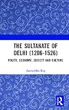The Sultanate of Delhi (1206-1526): Polity, Economy, Society and Culture