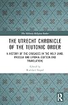 The Utrecht Chronicle of the Teutonic Order: A History of the Crusades in the Holy Land, Prussia and Livonia (Edition and Translation) (The Military Religious Orders)
